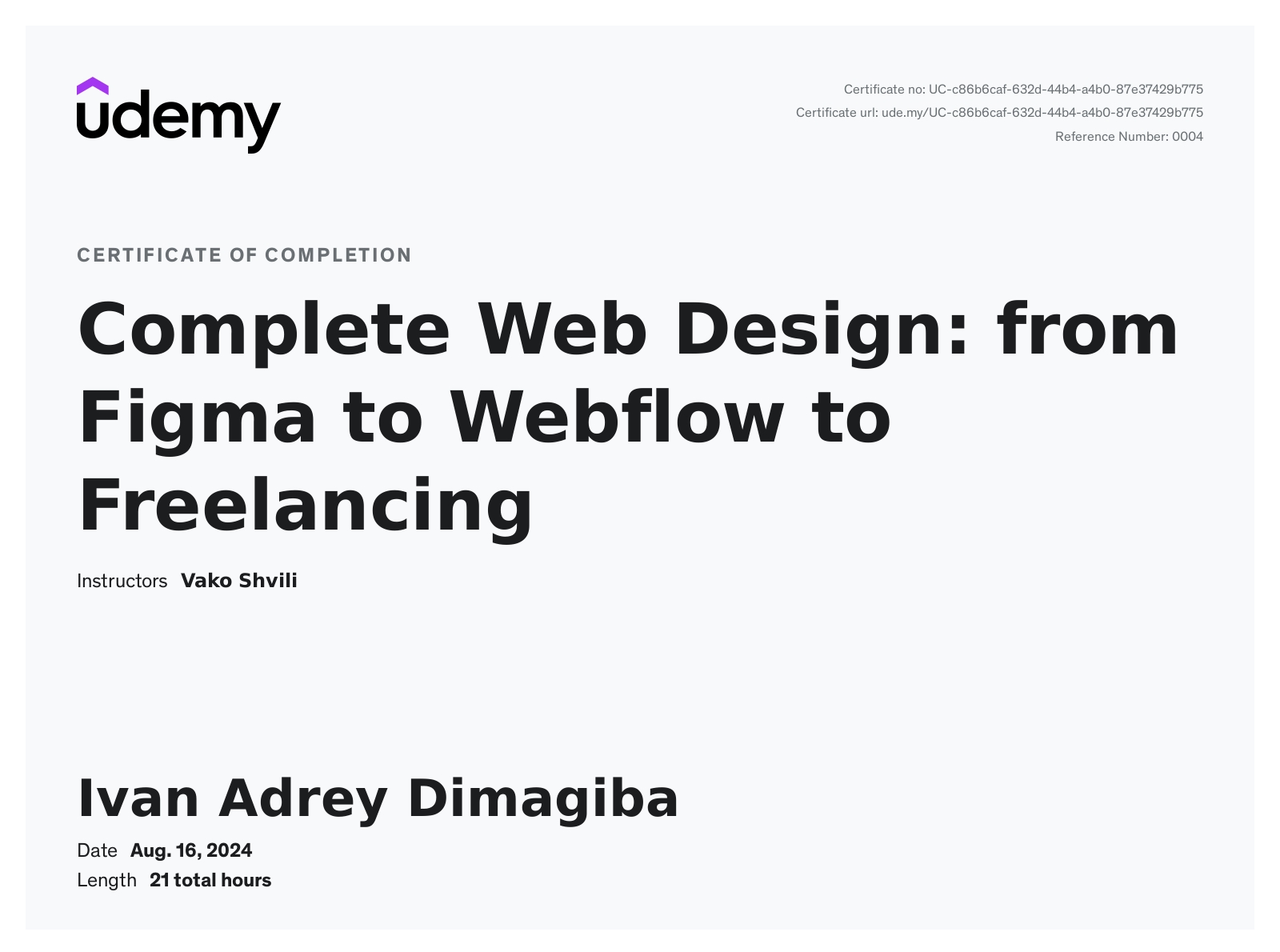 This certificate above verifies that Ivan Adrey Dimagiba successfully completed the course Complete Web Design: from Figma to Webflow to Freelancing on 08/16/2024 as taught by Vako Shvili on Udemy. The certificate indicates the entire course was completed as validated by the student. The course duration represents the total video hours of the course at time of most recent completion.
